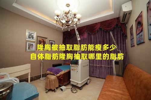 隆胸被抽取脂肪能瘦多少 自体脂肪隆胸抽取哪里的脂肪